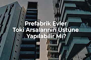 Prefabrik Evler Toki Arsalarına Yapılabilir mi?